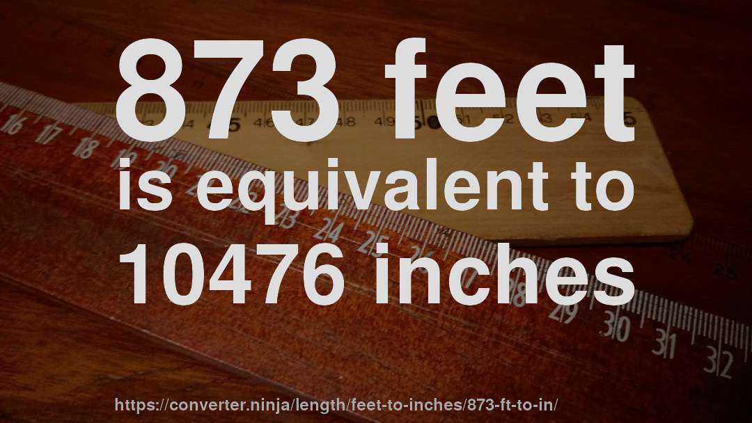 873 feet is equivalent to 10476 inches