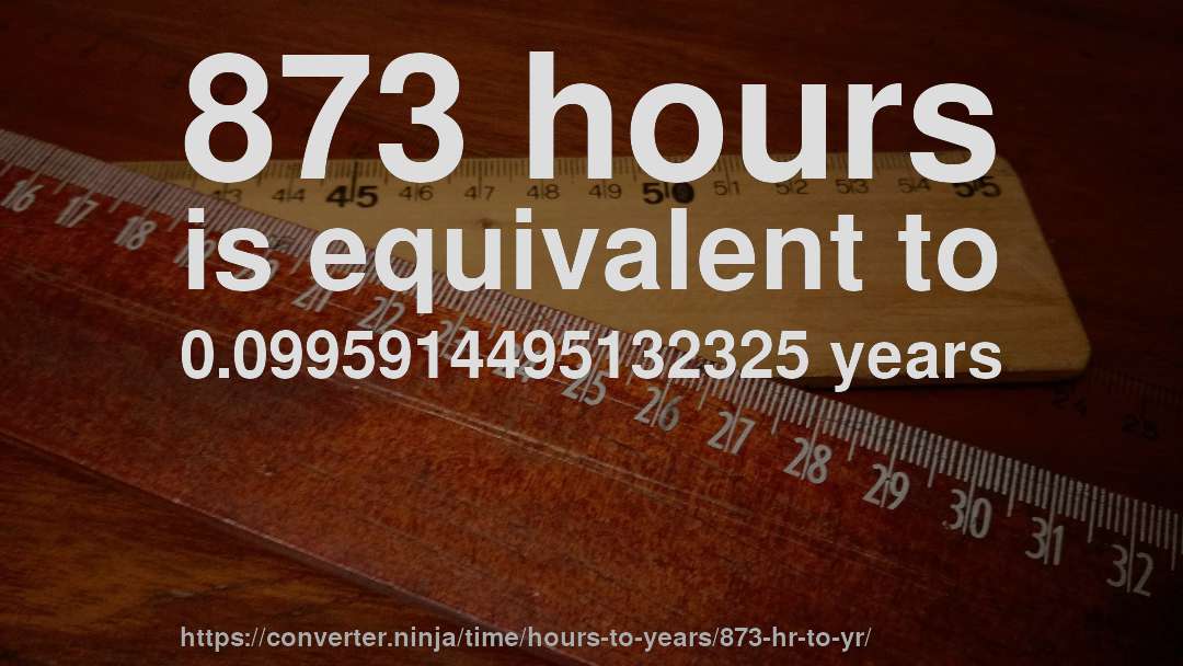 873 hours is equivalent to 0.0995914495132325 years