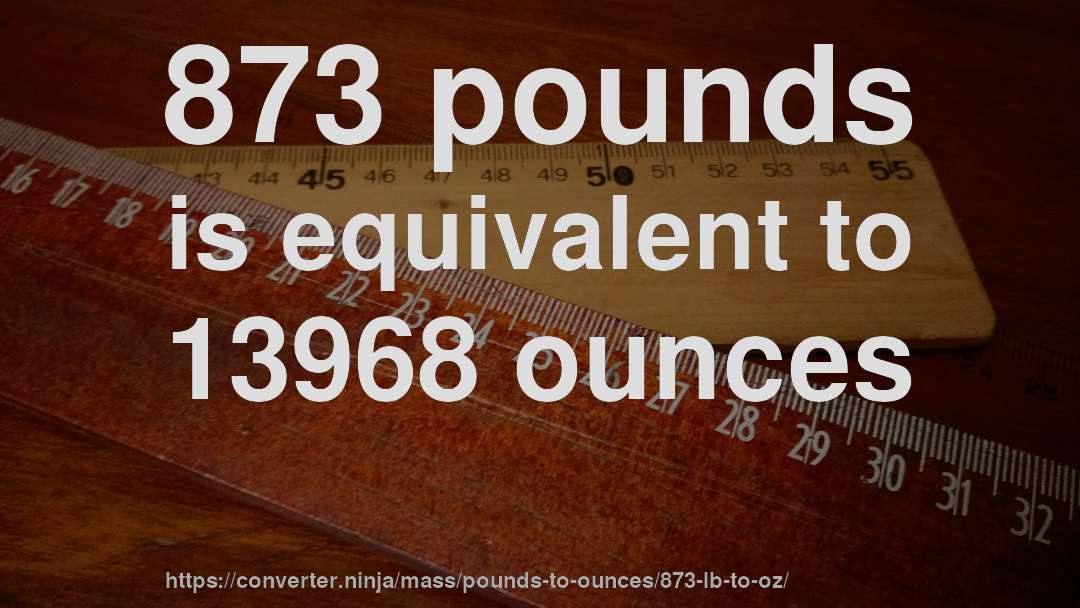 873 pounds is equivalent to 13968 ounces