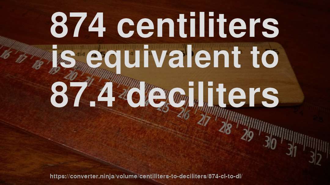 874 centiliters is equivalent to 87.4 deciliters