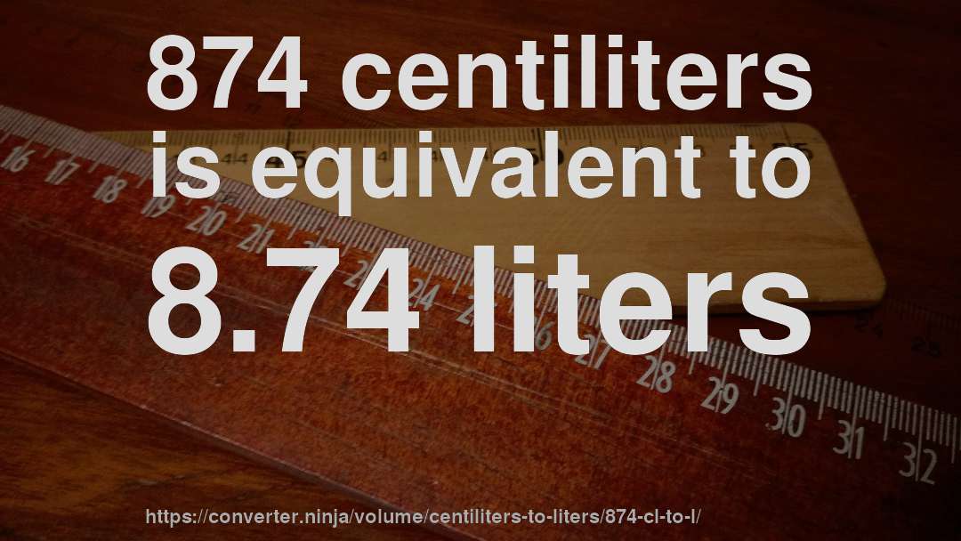 874 centiliters is equivalent to 8.74 liters