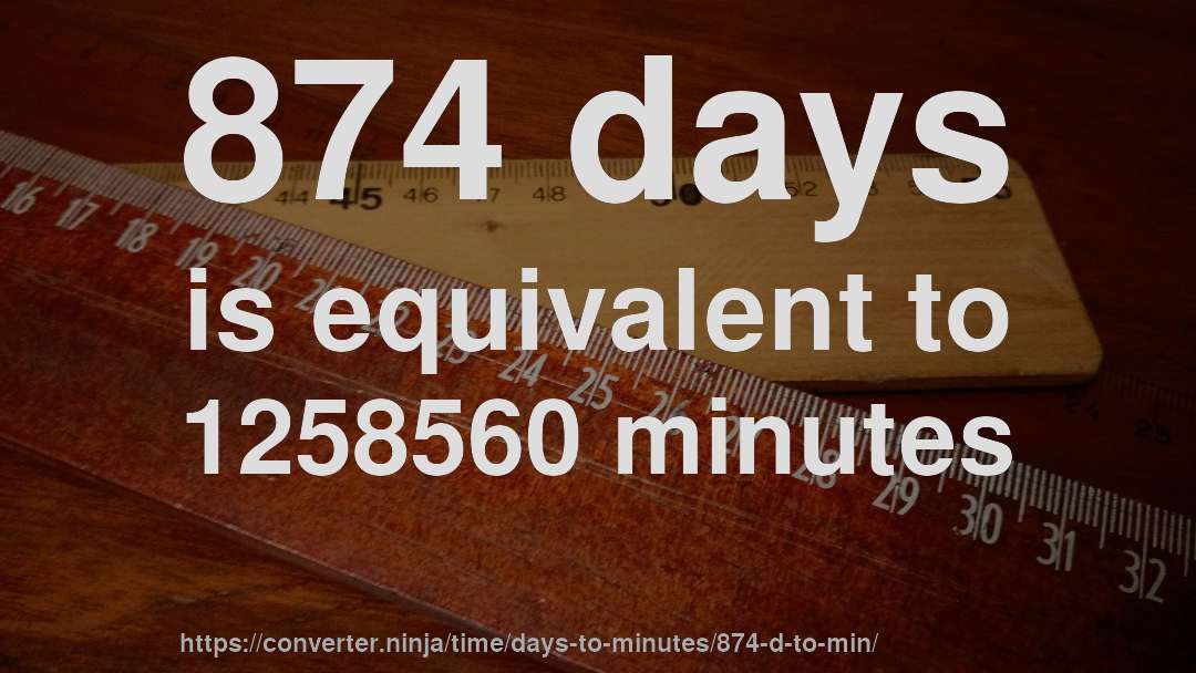 874 days is equivalent to 1258560 minutes
