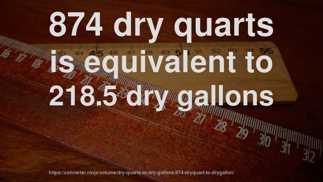874 dry quarts is equivalent to 218.5 dry gallons