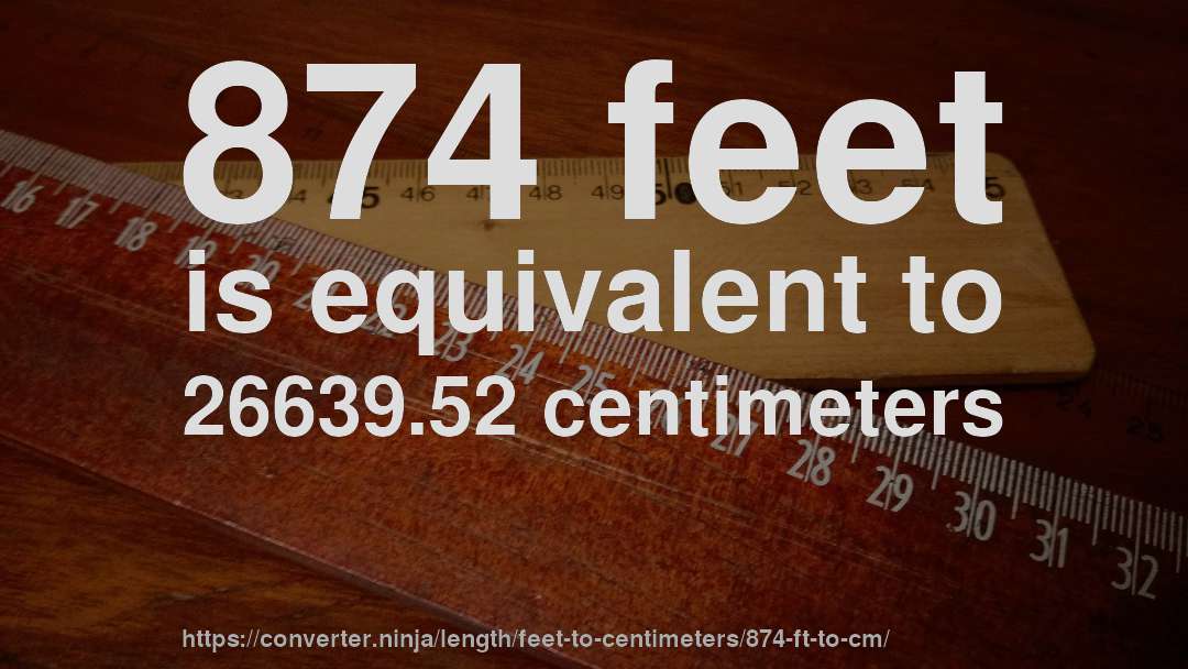 874 feet is equivalent to 26639.52 centimeters
