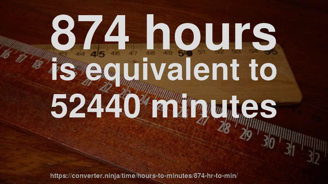 874 hours is equivalent to 52440 minutes