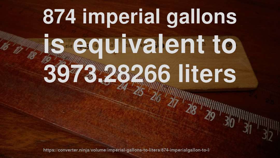 874 imperial gallons is equivalent to 3973.28266 liters