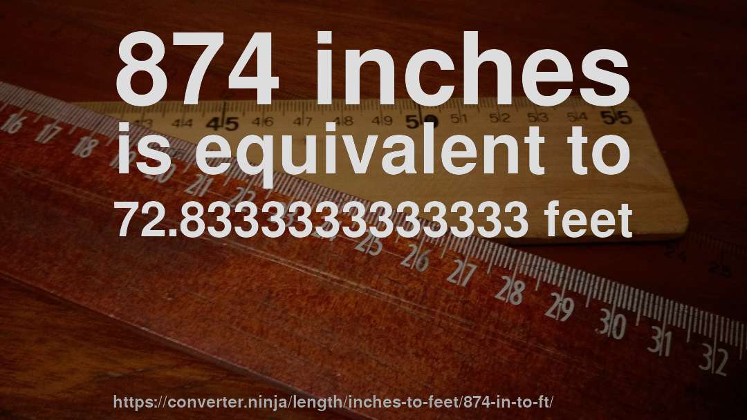 874 inches is equivalent to 72.8333333333333 feet