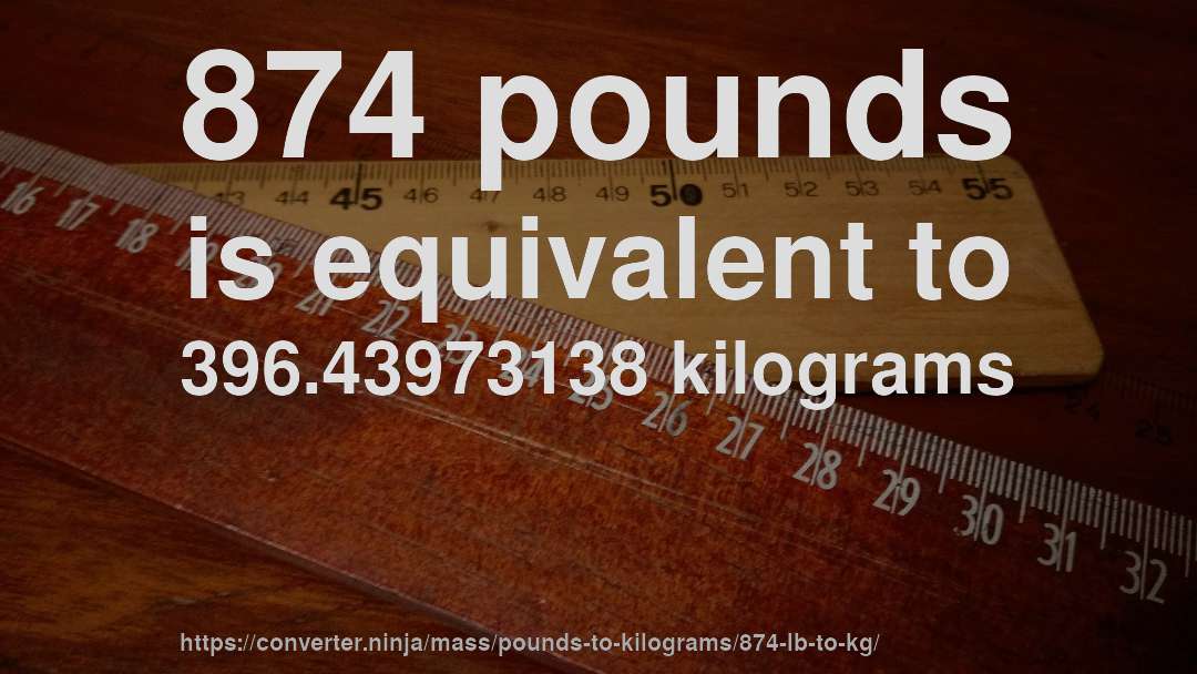 874 pounds is equivalent to 396.43973138 kilograms