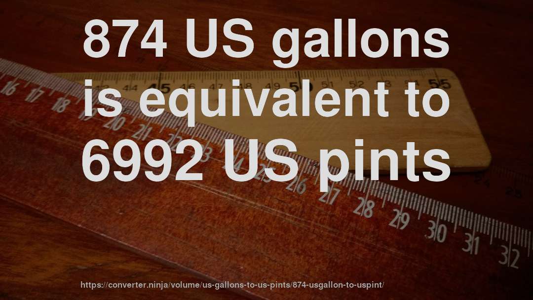 874 US gallons is equivalent to 6992 US pints