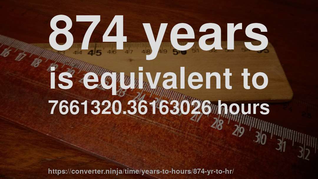 874 years is equivalent to 7661320.36163026 hours