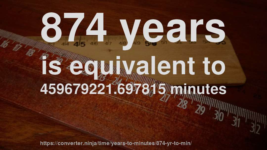 874 years is equivalent to 459679221.697815 minutes