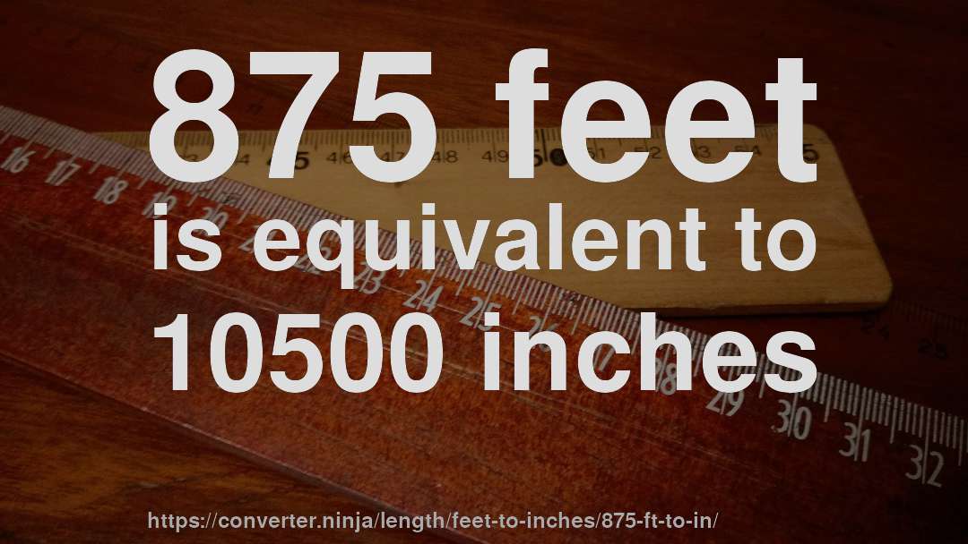 875 feet is equivalent to 10500 inches