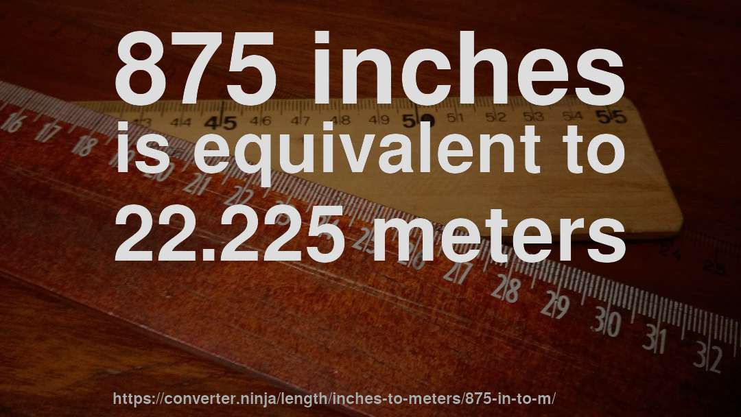 875 inches is equivalent to 22.225 meters
