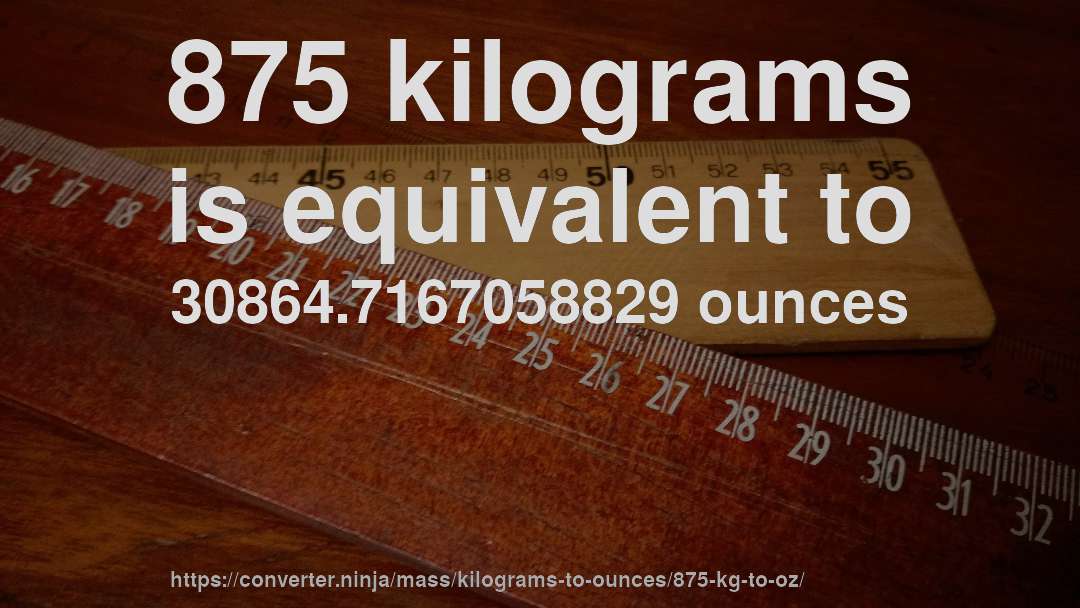 875 kilograms is equivalent to 30864.7167058829 ounces
