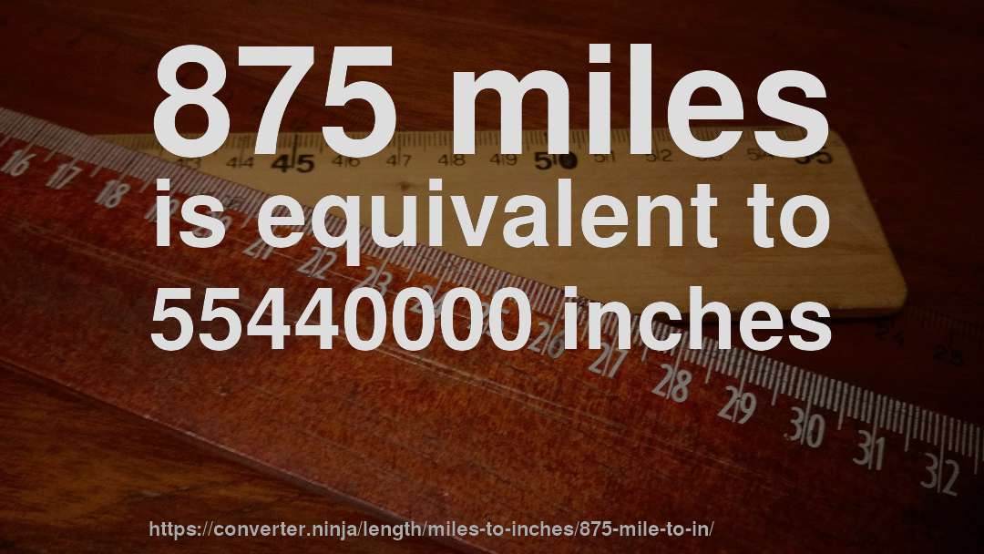 875 miles is equivalent to 55440000 inches