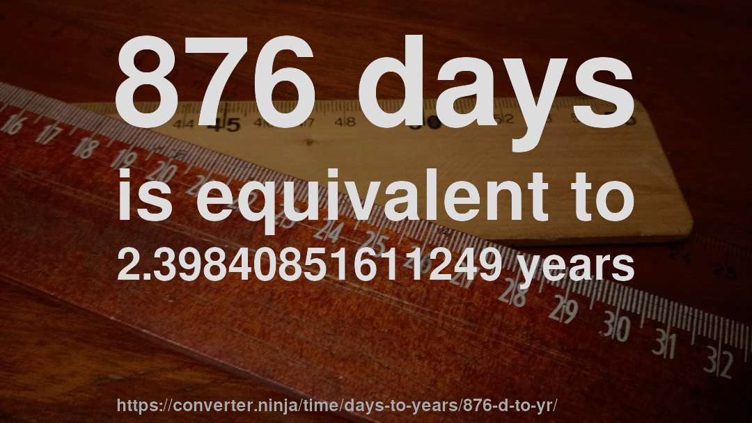 876 days is equivalent to 2.39840851611249 years