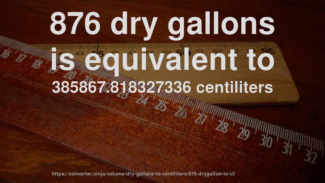 876 dry gallons is equivalent to 385867.818327336 centiliters