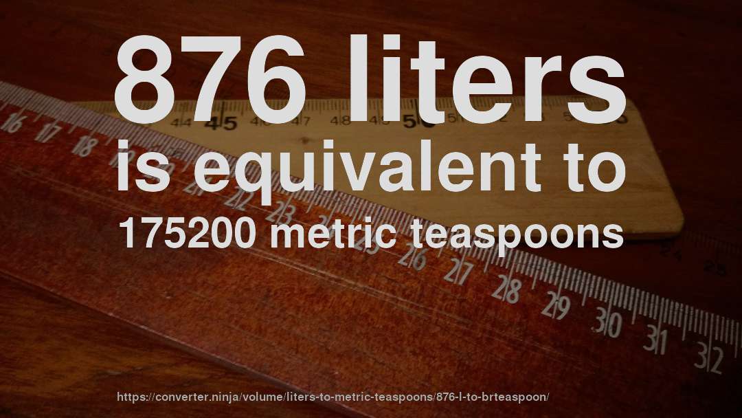 876 liters is equivalent to 175200 metric teaspoons