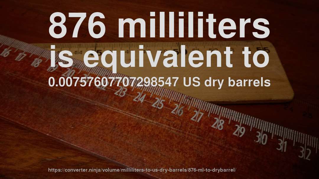 876 milliliters is equivalent to 0.00757607707298547 US dry barrels
