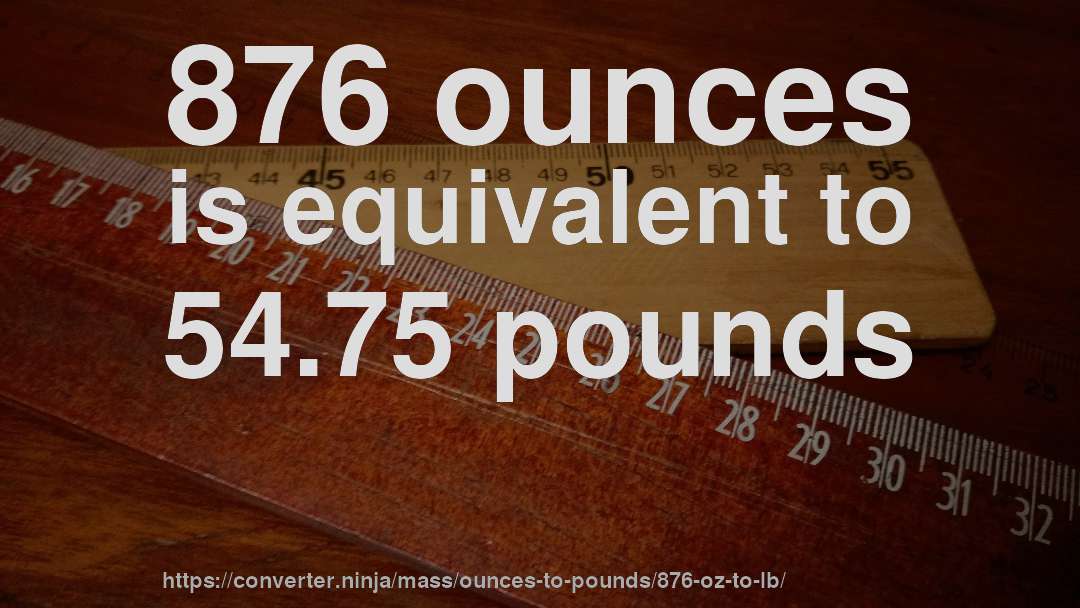876 ounces is equivalent to 54.75 pounds
