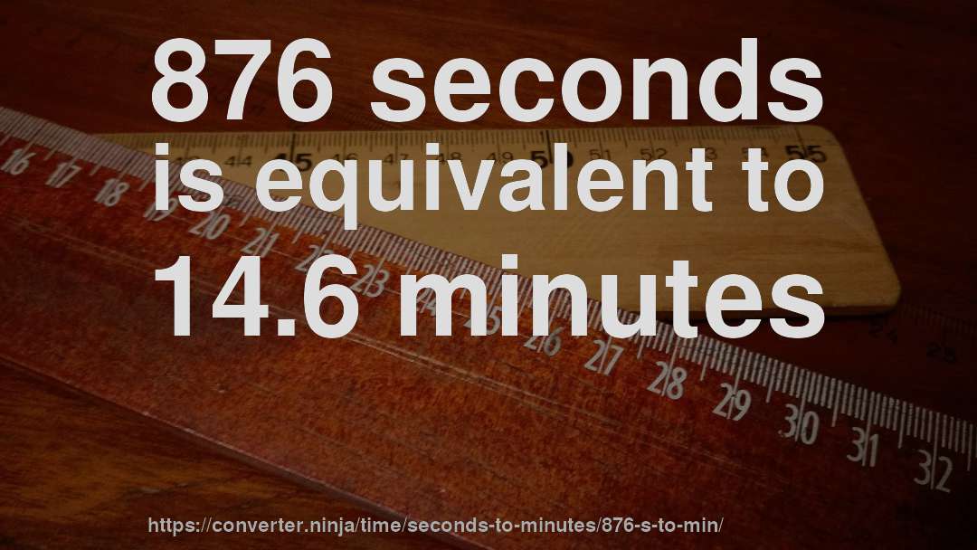 876 seconds is equivalent to 14.6 minutes