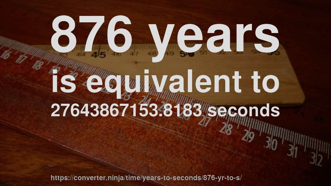 876 years is equivalent to 27643867153.8183 seconds