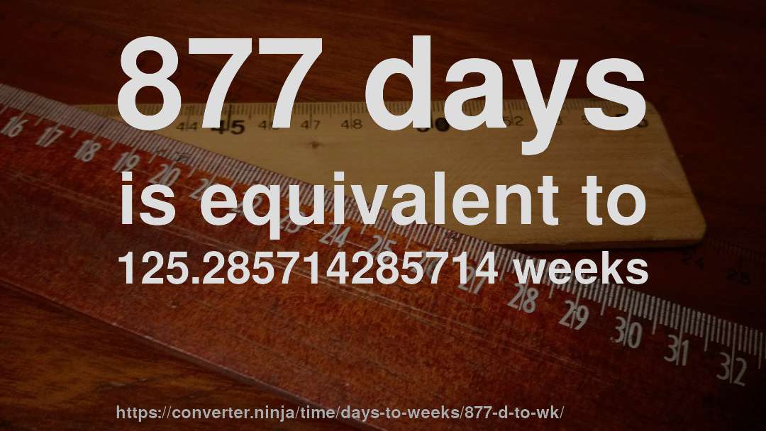 877 days is equivalent to 125.285714285714 weeks