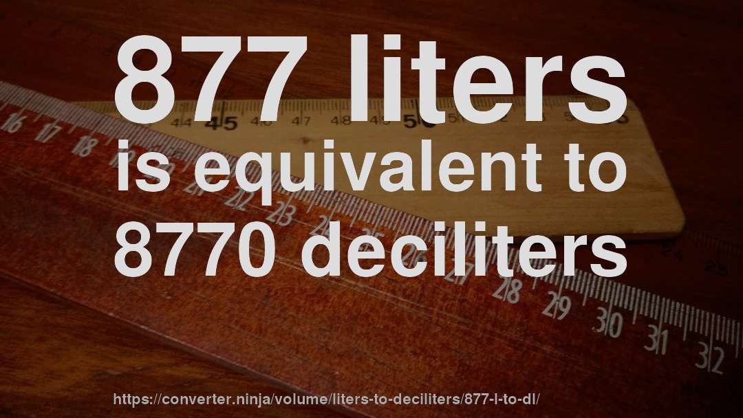 877 liters is equivalent to 8770 deciliters