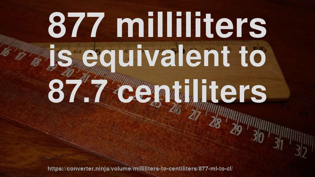 877 milliliters is equivalent to 87.7 centiliters