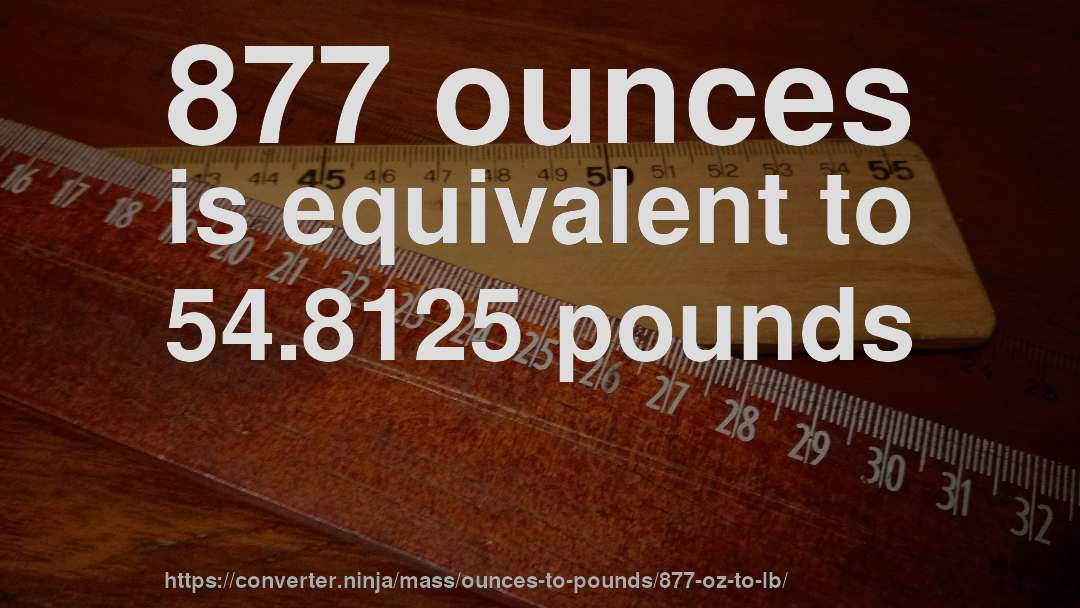 877 ounces is equivalent to 54.8125 pounds
