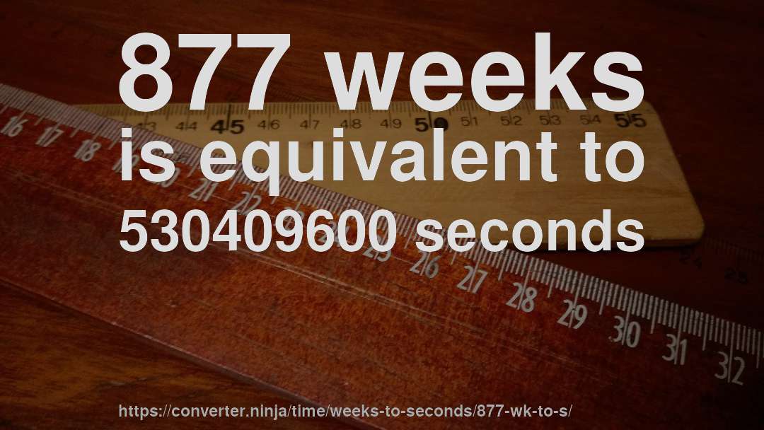 877 weeks is equivalent to 530409600 seconds