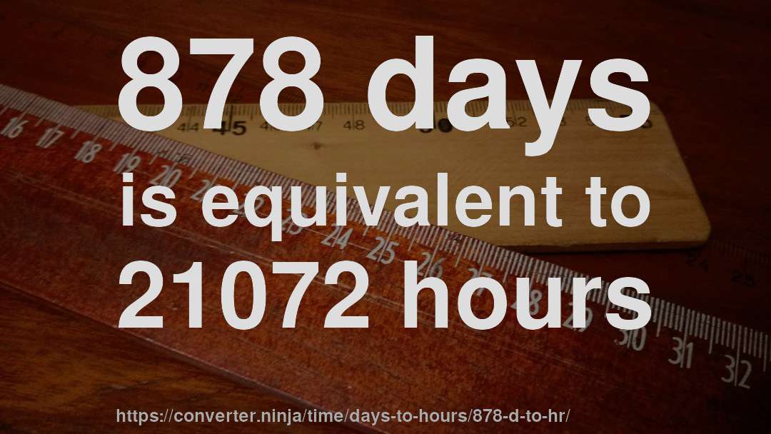 878 days is equivalent to 21072 hours