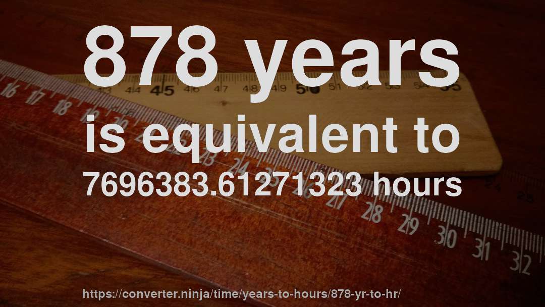 878 years is equivalent to 7696383.61271323 hours