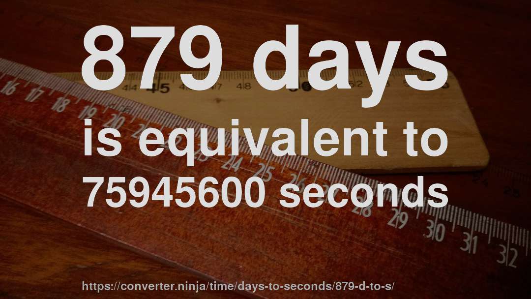 879 days is equivalent to 75945600 seconds