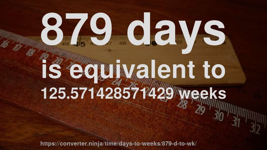 879 days is equivalent to 125.571428571429 weeks