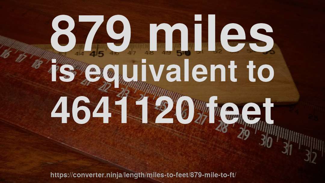 879 miles is equivalent to 4641120 feet