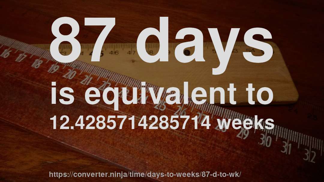 87 days is equivalent to 12.4285714285714 weeks