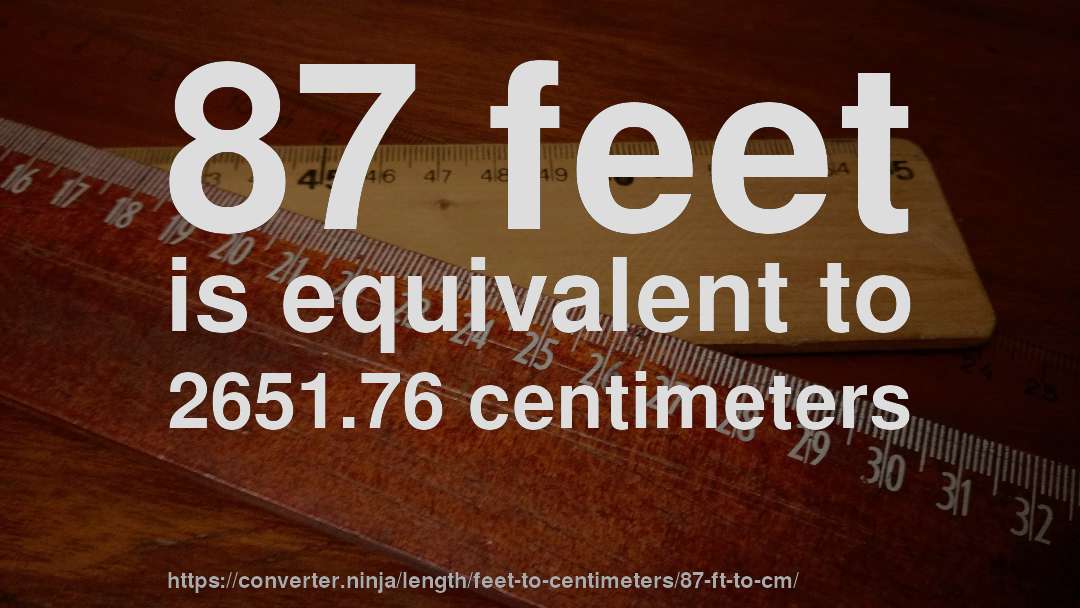 87 feet is equivalent to 2651.76 centimeters