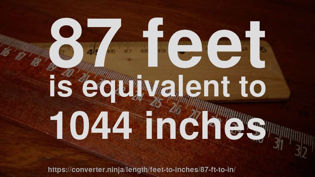 87 feet is equivalent to 1044 inches