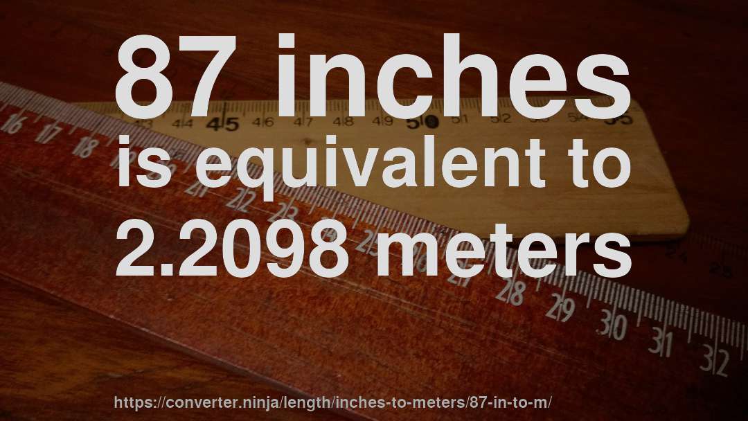 87 inches is equivalent to 2.2098 meters