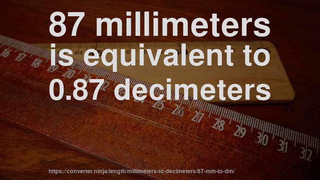 87 millimeters is equivalent to 0.87 decimeters