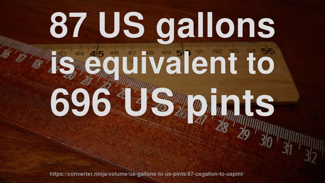 87 US gallons is equivalent to 696 US pints