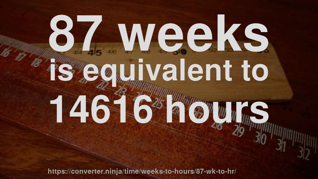 87 weeks is equivalent to 14616 hours