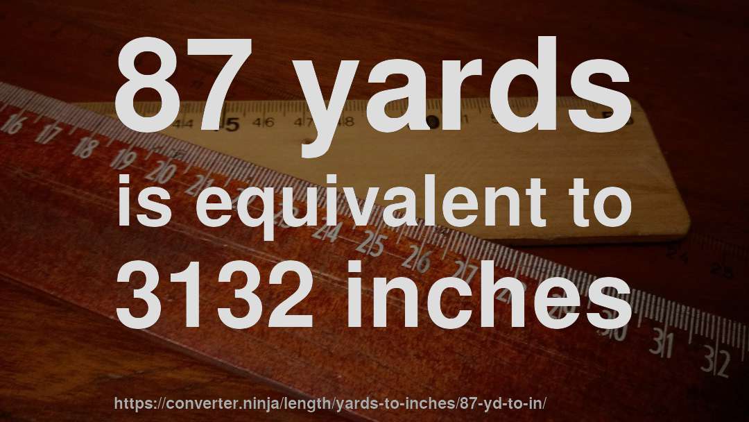 87 yards is equivalent to 3132 inches