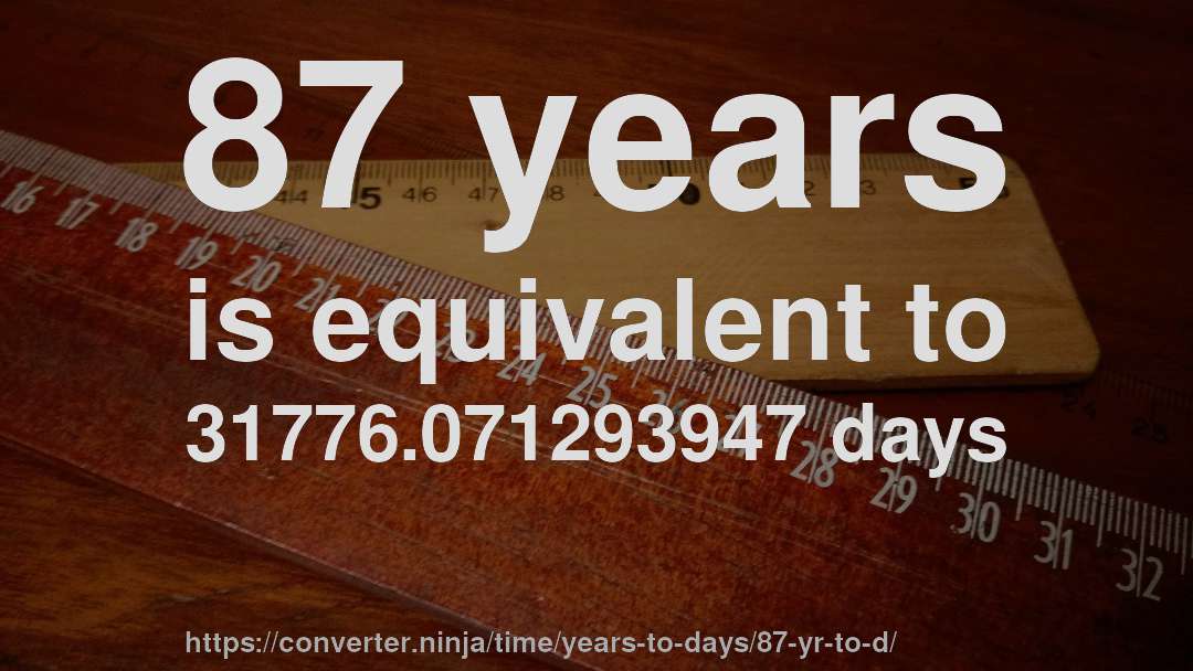 87 years is equivalent to 31776.071293947 days