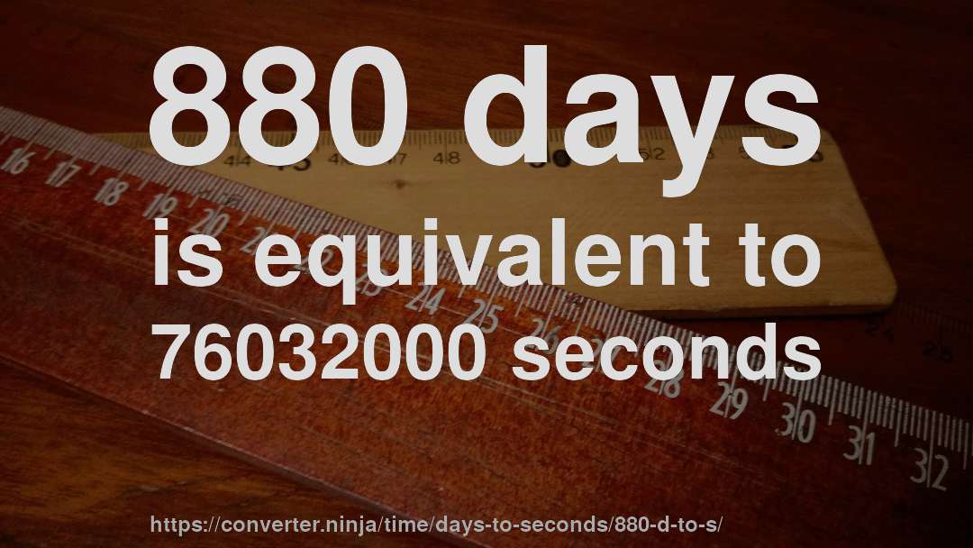 880 days is equivalent to 76032000 seconds