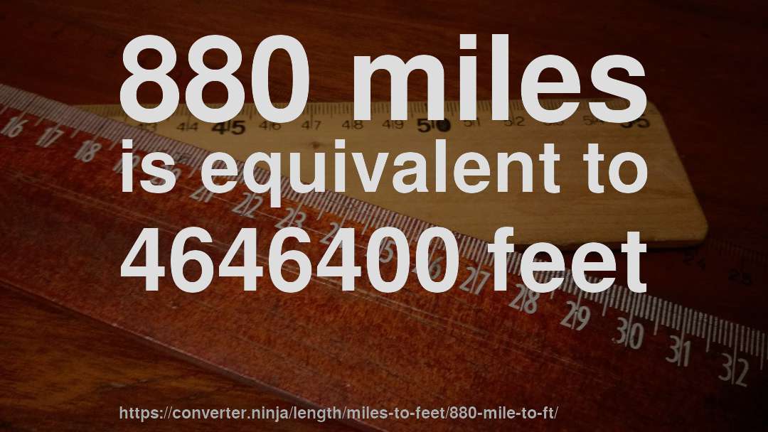 880 miles is equivalent to 4646400 feet