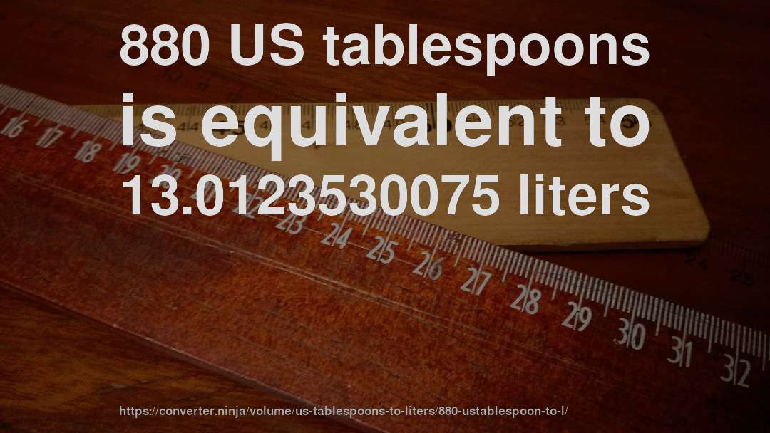 880 US tablespoons is equivalent to 13.0123530075 liters