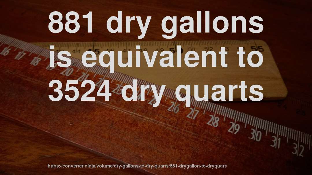 881 dry gallons is equivalent to 3524 dry quarts