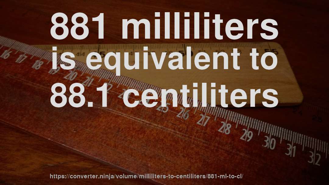 881 milliliters is equivalent to 88.1 centiliters